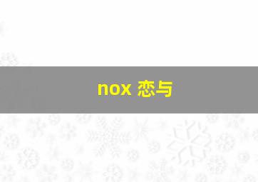 nox 恋与